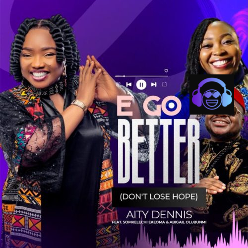 Aity Dennis – E Go Better (Don't Lose Hope) ft. Somkelechi Ekeoma & Abigail Olubunmi