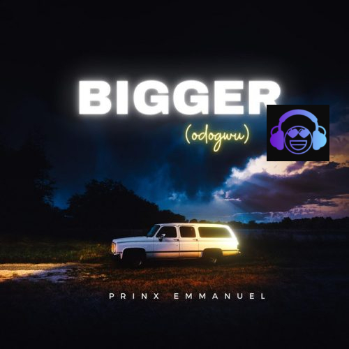 Bigger - odogwu by Prinx Emmanuel