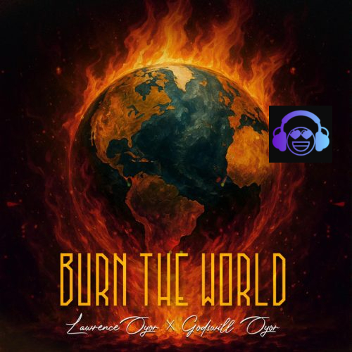 Burn The World by Lawrence Oyor ft. Godswill Oyor