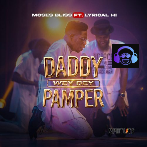 Daddy wey dey Pamper by Moses Bliss ft. Lyrical HI