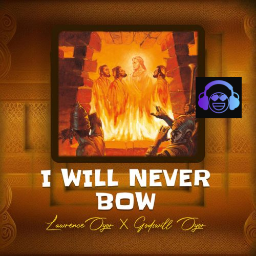 Lawrence Oyor - I Will Never Bow ft. Godswill Oyor