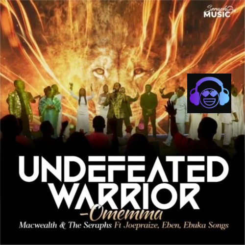 MacWealth & The Seraphs – Undefeated Warrior (Omemma) ft. Ebuka Songs- Eben & Joe Praize