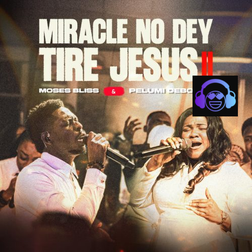 Moses Bliss & Pelumi Deborah - Miracle No Dey Tire Jesus II
