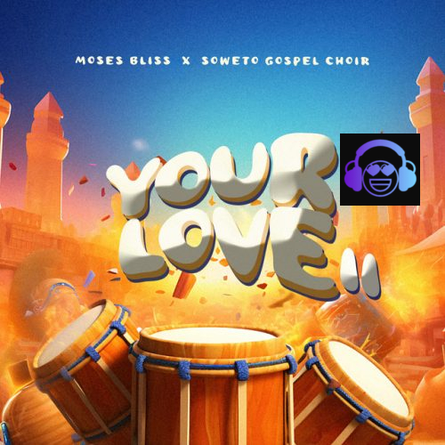 Moses Bliss – Your Love (Remix) ft. Soweto Gospel Choir