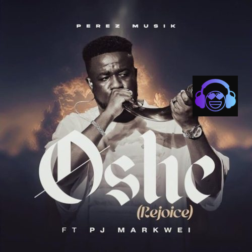 Perez Musik – Oshe (Rejoice) ft. Rev PJ Markwei