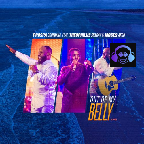 Prospa Ochimana ft. Theophilus Sunday & Moses Akoh - Out of My Belly (Live)