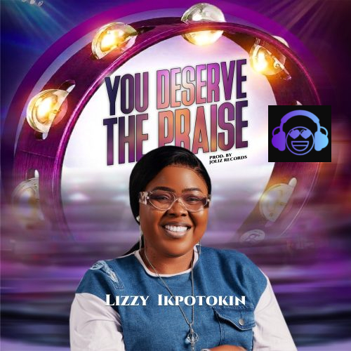 Lizzy Ikpotokin – You Deserve The Praise