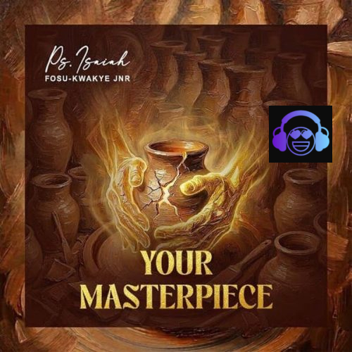 Ps. Isaiah Fosu-Kwakye Jnr – Your Masterpiece