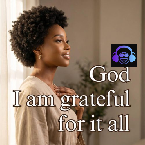 Wholesomely Gracious – God- I Am Grateful For It All
