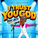 Toxic Arts I Trust You God Ft. Choir Master